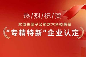喜报！热烈祝贺乐鱼·体育-乐鱼（中国）一站式服务官方网站
集团子公司欢六科技荣获“专精特新”企业认定